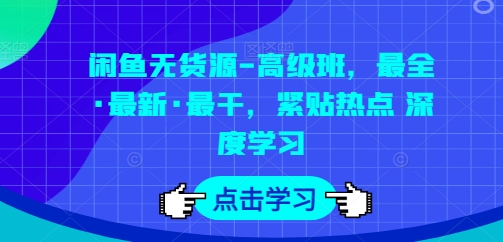 閑魚無貨源-高級(jí)班，最全·最新·最干，緊貼熱點(diǎn) 深度學(xué)習(xí)