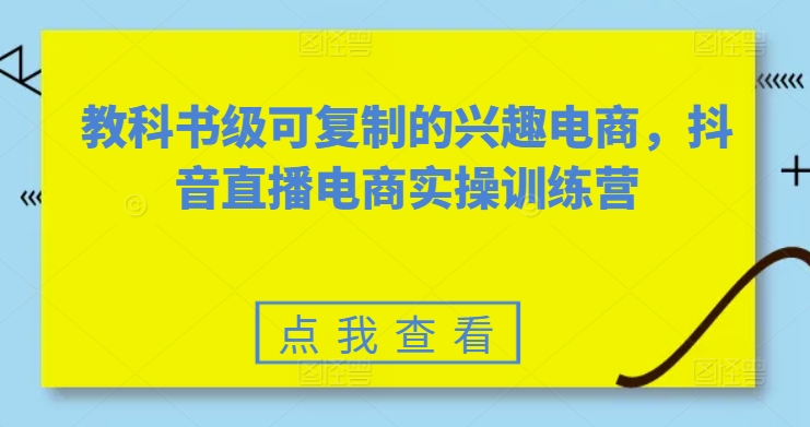 教科書級可復(fù)制的興趣電商，抖音直播電商實操訓(xùn)練營