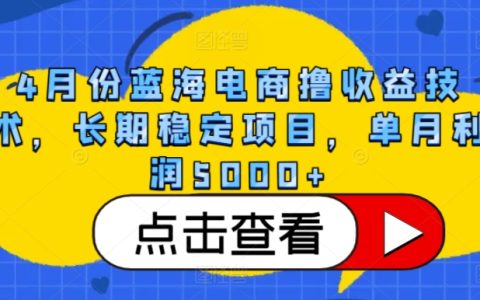 4月份藍海電商收益技術揭秘：長期穩定項目，單月利潤5000+，助你輕松實現收益翻倍！