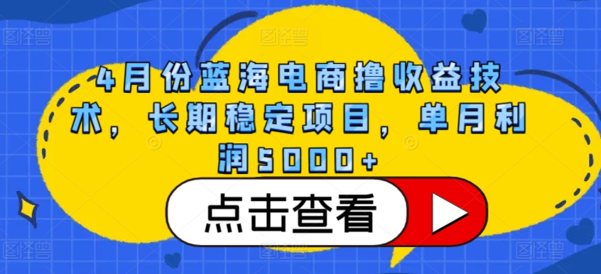 4月份藍海電商擼收益技術，長期穩定項目，單月利潤5000+【揭秘】