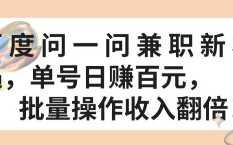 揭秘百度問一問兼職新機遇：單號日賺百元，批量操作，收入翻倍！