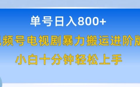 秘單號日賺800+秘籍：小白也能輕松入手的視頻號電視劇暴力搬運進階版教程！