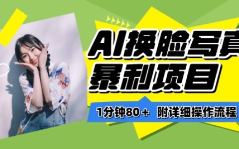 揭秘AI換臉寫真項目進階玩法：一分鐘80+，小白輕松上手保姆級教程！