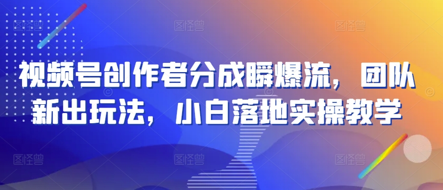 視頻號創作者分成瞬爆流，團隊新出玩法，小白落地實操教學【揭秘】