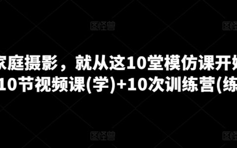 家庭攝影入門教程：10堂實戰模仿課程 + 10次線下訓練營，全方位提升攝影技能
