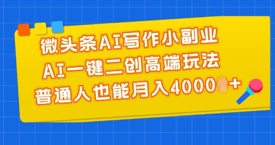 微頭條AI寫(xiě)作小副業(yè)，AI一鍵二創(chuàng)高端玩法 普通人也能月入4000+【揭秘】