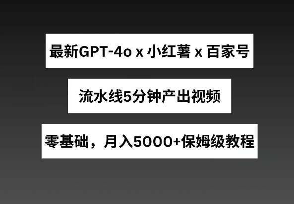 最新GPT4o結合小紅書商單+百家號，流水線5分鐘產出視頻，月入5000+【揭秘】