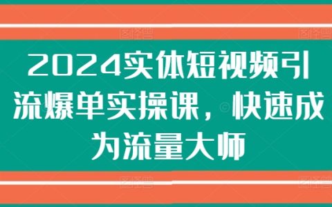 2024年短視頻引流爆單實戰(zhàn)課程：快速成為流量大師，輕松實現(xiàn)流量變現(xiàn)！