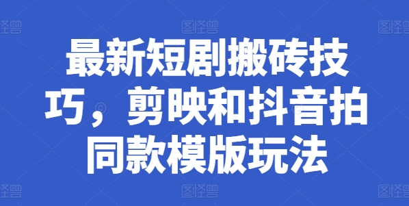 最新短劇搬磚技巧，剪映和抖音拍同款模版玩法
