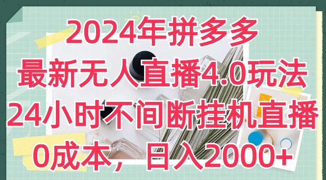 2024年拼多多最新無人直播4.0玩法，24小時不間斷掛機直播，0成本，日入2k【揭秘】