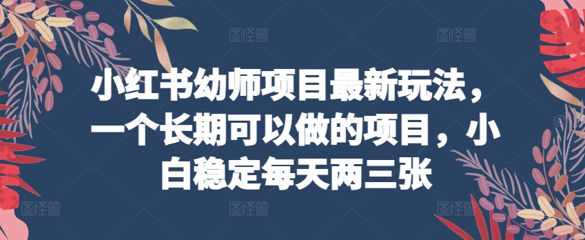 小紅書幼師項目最新玩法，一個長期可以做的項目，小白穩定每天兩三張