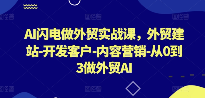 AI閃電做外貿實戰課，?外貿建站-開發客戶-內容營銷-從0到3做外貿AI