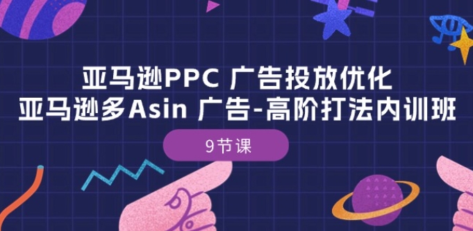 亞馬遜PPC 廣告投放優(yōu)化：亞馬遜多Asin 廣告-高階打法內(nèi)訓(xùn)班-9節(jié)課