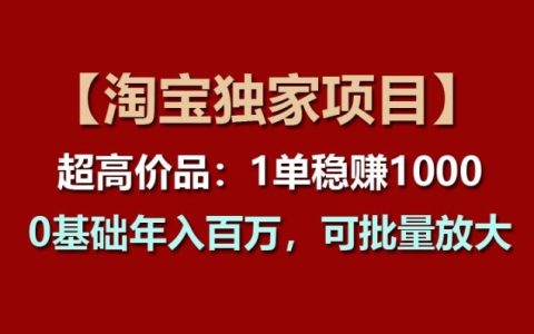 【淘寶獨家賺錢項目】高價值商品：輕松實現單筆利潤超1000元，零基礎也能年入百萬，可規模放大操作【深度揭秘】