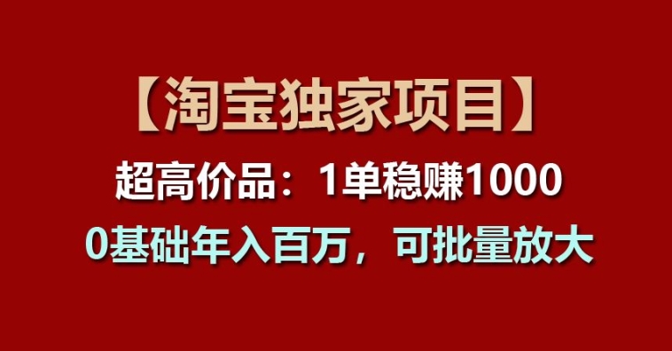 【淘寶獨家項目】超高價品：1單穩賺1k多，0基礎年入百W，可批量放大【揭秘】