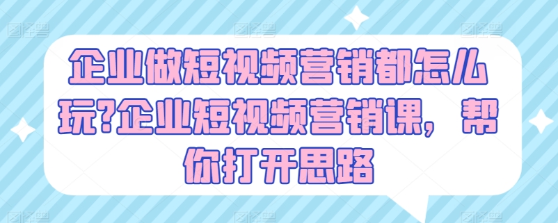 企業做短視頻營銷都怎么玩?企業短視頻營銷課，幫你打開思路