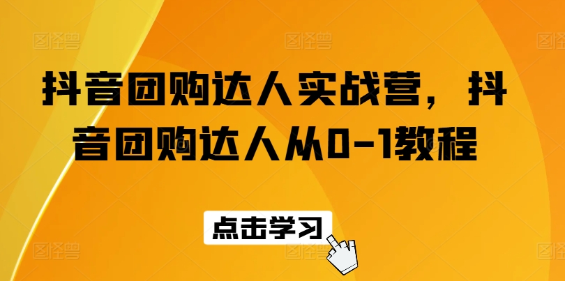 抖音團購達人實戰營，抖音團購達人從0-1教程