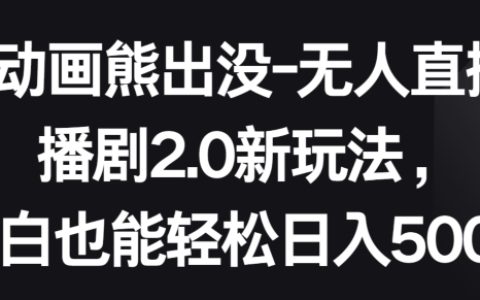 揭秘動畫熊出沒無人直播劇2.0新策略：小白輕松日入500+，簡單操作賺翻天！