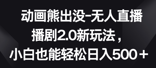 動(dòng)畫熊出沒-無(wú)人直播播劇2.0新玩法，小白也能輕松日入500+【揭秘】