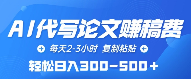 AI代寫論文賺稿費，每天2-3小時，復制粘貼，輕松日入300-500+【揭秘】