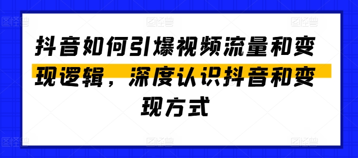 抖音如何引爆視頻流量和變現(xiàn)邏輯，深度認識抖音和變現(xiàn)方式