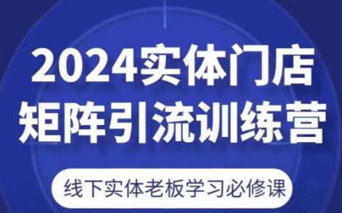 2024實(shí)體門店引流實(shí)戰(zhàn)訓(xùn)練營，線下實(shí)體老板必備課程。