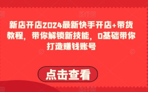 2024快手開店與帶貨實操指南：掌握新技能，零基礎打造盈利賬號全攻略