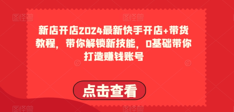 2024最新快手開店+帶貨教程，帶你解鎖新技能，0基礎帶你打造賺錢賬號