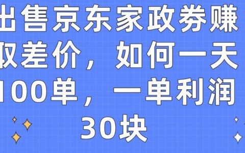 京東家政劵差價賺錢模式揭秘：如何實現每日100單，每單利潤高達30元