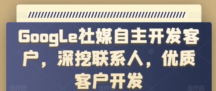 Google社媒自主開發客戶，深挖聯系人，優質客戶開發