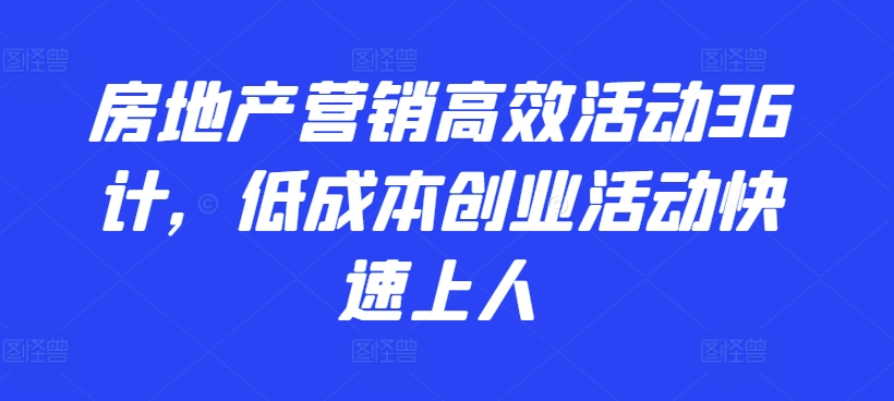 房地產(chǎn)營銷高效活動36計，?低成本創(chuàng)業(yè)活動快速上人