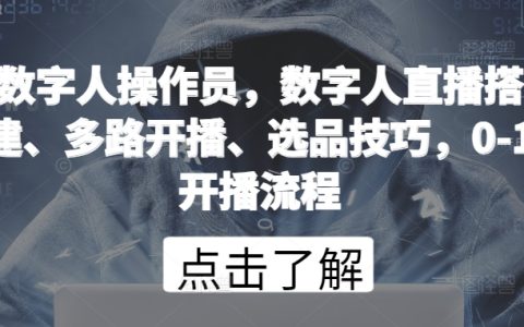 數字人直播操作員：搭建、多路開播、選品技巧，從零到一的開播實戰流程詳解