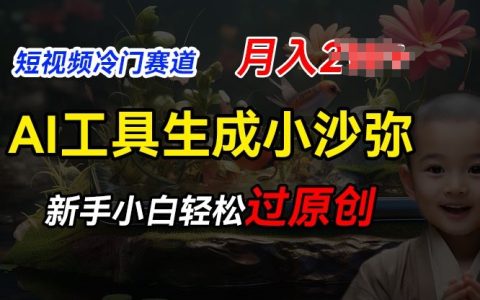 AI輔助短視頻制作：探索冷門藍(lán)海領(lǐng)域，打造小沙彌勵(lì)志視頻，助力新手快速通過原創(chuàng)審核，實(shí)現(xiàn)月入兩萬元【深度解析】