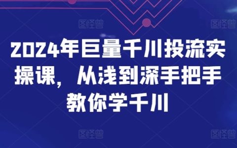 2024年巨量千川投放實戰(zhàn)課程：從基礎到高級，手把手教你掌握千川投放技巧