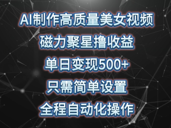AI制作高質(zhì)量美女視頻，磁力聚星擼收益，單日變現(xiàn)500+，只需簡(jiǎn)單設(shè)置，全程自動(dòng)化操作【揭秘】