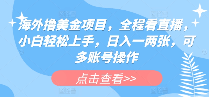 海外擼美金項(xiàng)目，全程看直播，小白輕松上手，日入一兩張，可多賬號(hào)操作【揭秘】