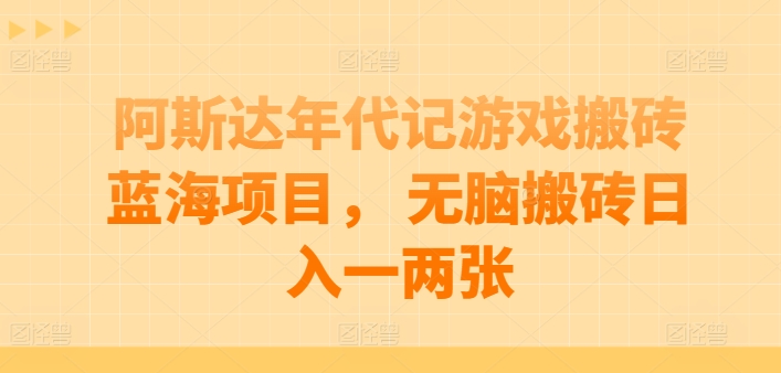 阿斯達年代記游戲搬磚藍海項目， 無腦搬磚日入一兩張【揭秘】