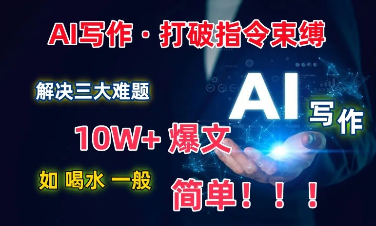 AI寫作：解決三大難題，10W+爆文如喝水一般簡單，打破指令調教束縛【揭秘】