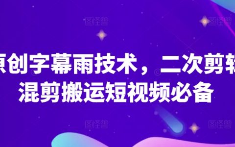 揭秘原創字幕雨技術：二次剪輯混剪，短視頻搬運必備技巧！