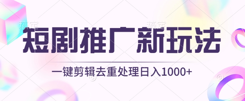 短劇推廣新玩法，不剪輯，工具助力一鍵過原創，日入1000+【揭秘】
