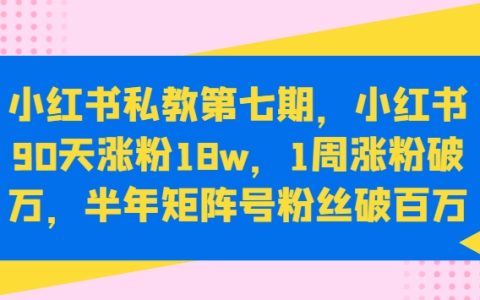 小紅書私教第七期：90天內漲粉18萬，1周漲粉過萬，半年打造百萬粉絲矩陣號【揭秘】