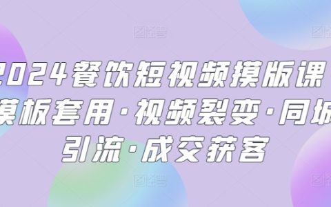 2024餐飲短視頻制作寶典：模板套用，視頻裂變，同城引流，輕松成交獲客！