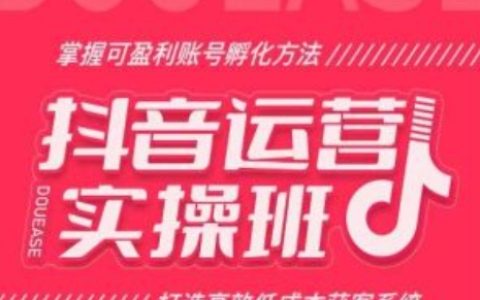 抖音賬號盈利實操課程：學(xué)會孵化盈利賬號，構(gòu)建高效低成本獲客體系！