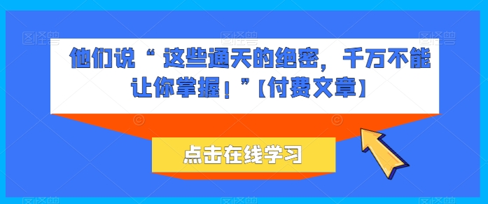 他們說 “ 這些通天的絕密，千萬不能讓你掌握! ”【付費文章】