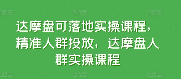 達摩盤可落地實操課程，精準人群投放，達摩盤人群實操課程