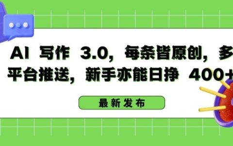 揭秘AI寫作3.0：新手也能日掙400+，多平臺推送，每條原創文章【獨家揭秘】