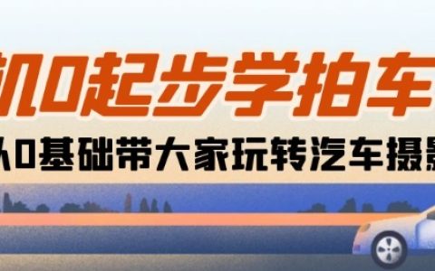 零基礎(chǔ)汽車攝影教程：從相機使用到拍攝技巧，18節(jié)課助力新手晉級