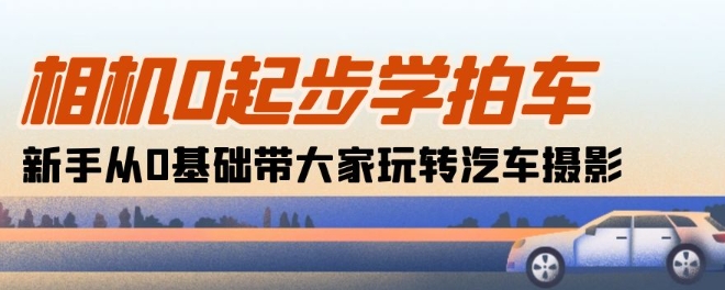 相機0起步學拍車：新手從0基礎帶大家玩轉汽車攝影(18節課)