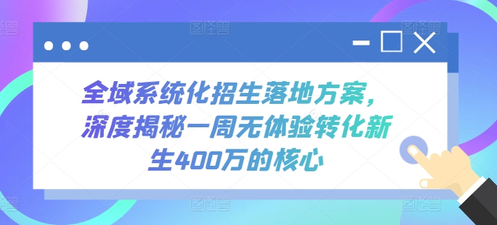 全域系統化招生落地方案，深度揭秘一周無體驗轉化新生400萬的核心