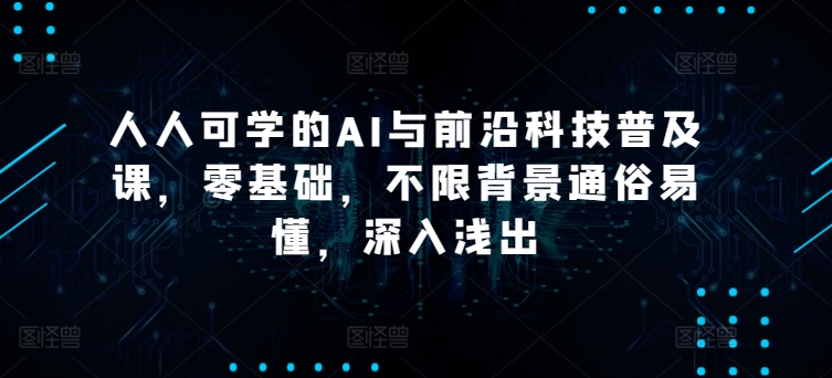 人人可學(xué)的AI與前沿科技普及課，零基礎(chǔ)，不限背景通俗易懂，深入淺出